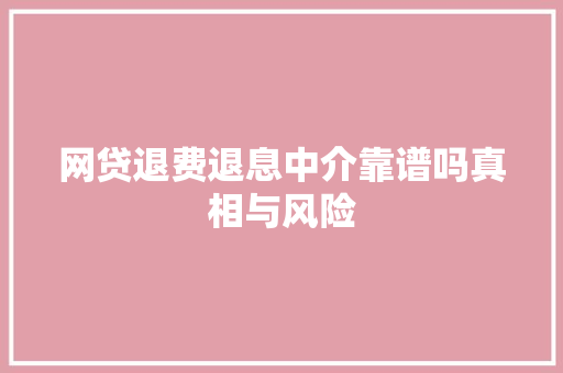 网贷退费退息中介靠谱吗真相与风险