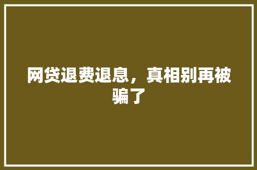 网贷退费退息，真相别再被骗了