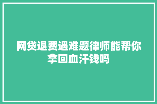 网贷退费遇难题律师能帮你拿回血汗钱吗