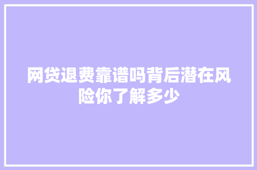 网贷退费靠谱吗背后潜在风险你了解多少