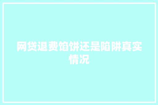 网贷退费馅饼还是陷阱真实情况