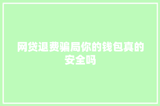 网贷退费骗局你的钱包真的安全吗