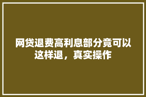 网贷退费高利息部分竟可以这样退，真实操作