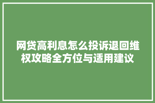 网贷高利息怎么投诉退回维权攻略全方位与适用建议