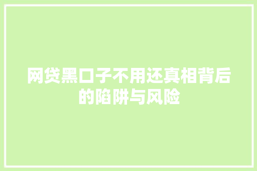 网贷黑口子不用还真相背后的陷阱与风险