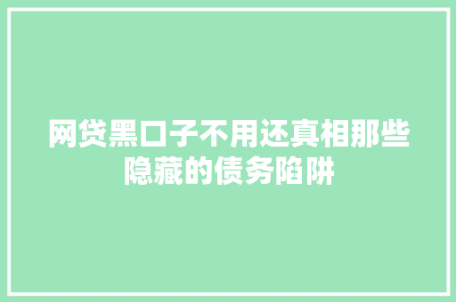 网贷黑口子不用还真相那些隐藏的债务陷阱