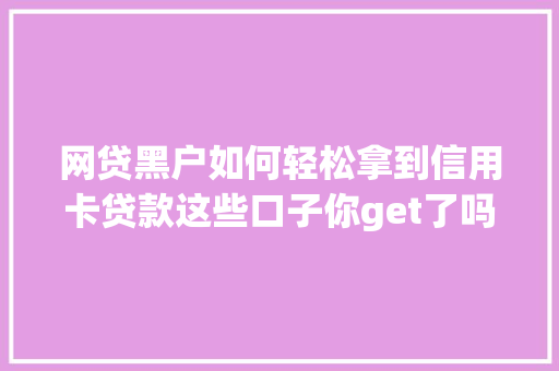 网贷黑户如何轻松拿到信用卡贷款这些口子你get了吗