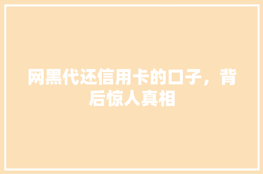网黑代还信用卡的口子，背后惊人真相