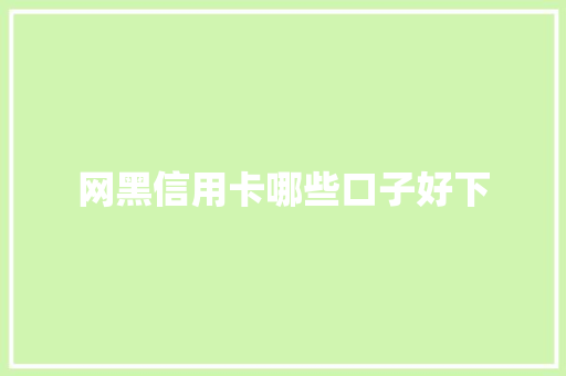 网黑信用卡哪些口子好下