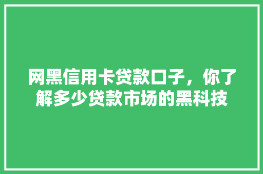 网黑信用卡贷款口子，你了解多少贷款市场的黑科技