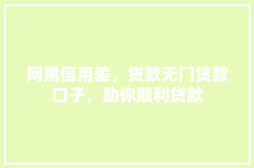 网黑信用差，贷款无门贷款口子，助你顺利贷款