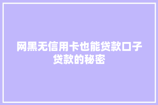 网黑无信用卡也能贷款口子贷款的秘密