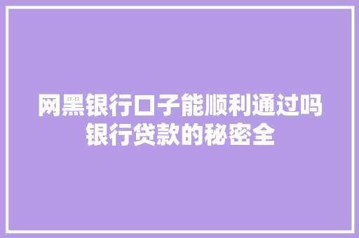 网黑银行口子能顺利通过吗银行贷款的秘密全