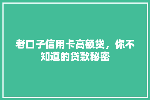 老口子信用卡高额贷，你不知道的贷款秘密