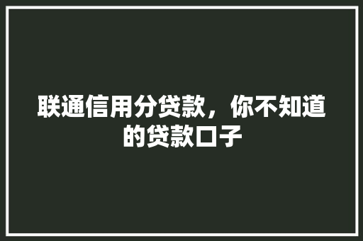 联通信用分贷款，你不知道的贷款口子