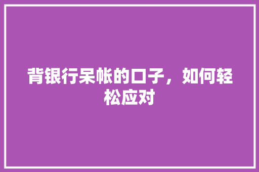 背银行呆帐的口子，如何轻松应对