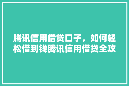 腾讯信用借贷口子，如何轻松借到钱腾讯信用借贷全攻略