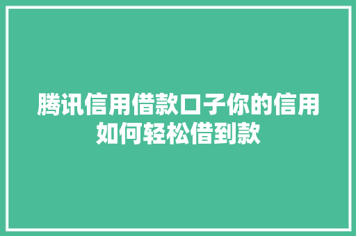 腾讯信用借款口子你的信用如何轻松借到款  第1张