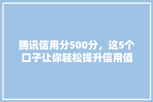 腾讯信用分500分，这5个口子让你轻松提升信用值