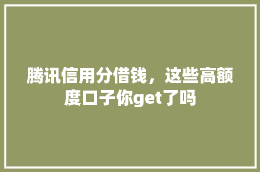 腾讯信用分借钱，这些高额度口子你get了吗