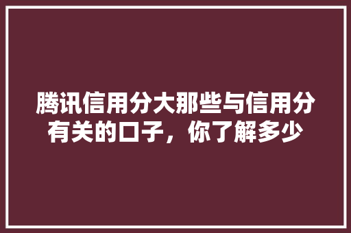 腾讯信用分大那些与信用分有关的口子，你了解多少