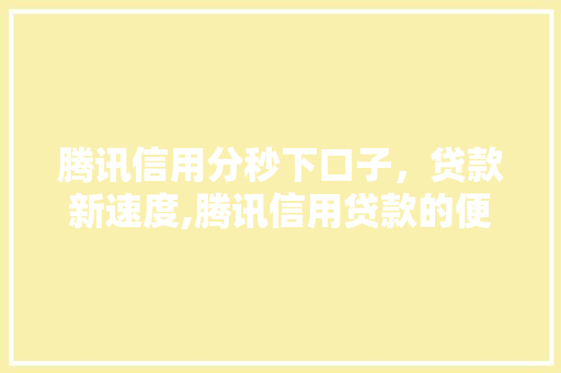 腾讯信用分秒下口子，贷款新速度,腾讯信用贷款的便捷之路