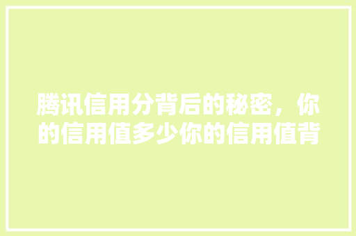 腾讯信用分背后的秘密，你的信用值多少你的信用值背后的大数据游戏