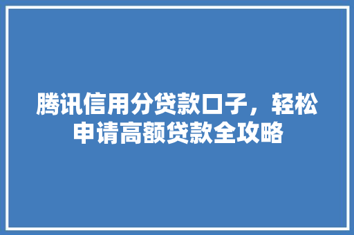 腾讯信用分贷款口子，轻松申请高额贷款全攻略