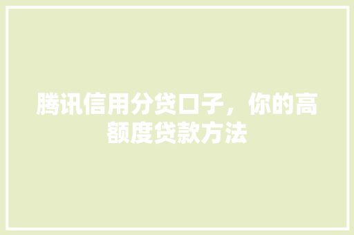 腾讯信用分贷口子，你的高额度贷款方法
