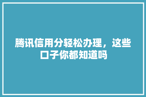 腾讯信用分轻松办理，这些口子你都知道吗