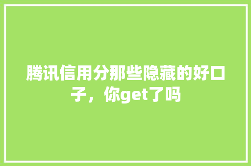 腾讯信用分那些隐藏的好口子，你get了吗