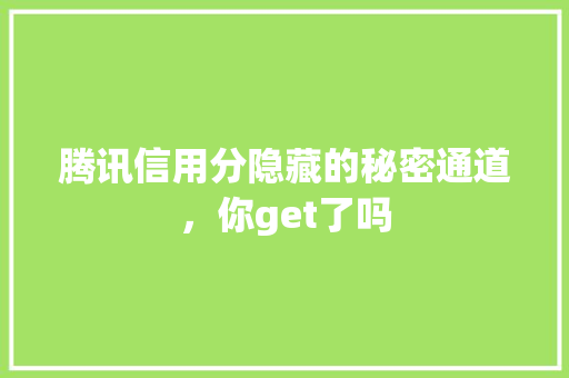 腾讯信用分隐藏的秘密通道，你get了吗