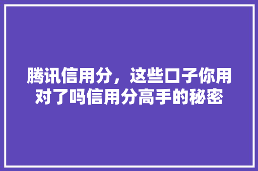 腾讯信用分，这些口子你用对了吗信用分高手的秘密