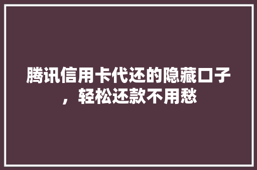 腾讯信用卡代还的隐藏口子，轻松还款不用愁