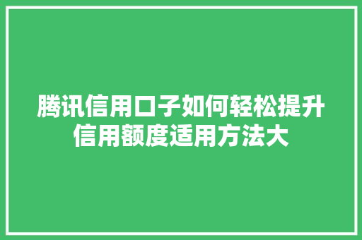 腾讯信用口子如何轻松提升信用额度适用方法大