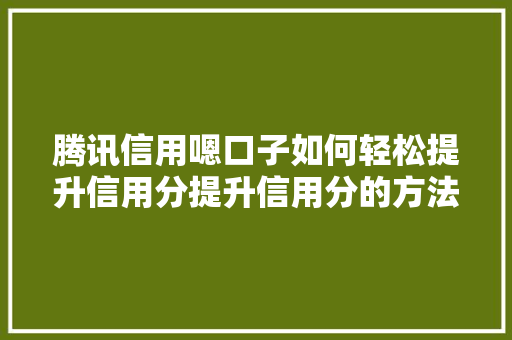 腾讯信用嗯口子如何轻松提升信用分提升信用分的方法