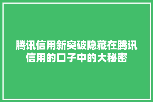 腾讯信用新突破隐藏在腾讯信用的口子中的大秘密