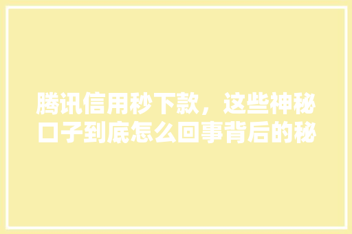 腾讯信用秒下款，这些神秘口子到底怎么回事背后的秘密