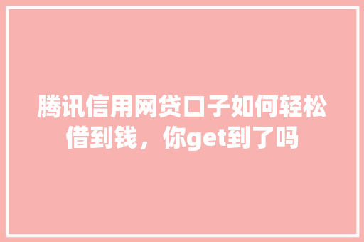 腾讯信用网贷口子如何轻松借到钱，你get到了吗