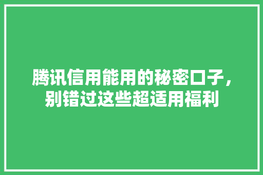 腾讯信用能用的秘密口子，别错过这些超适用福利