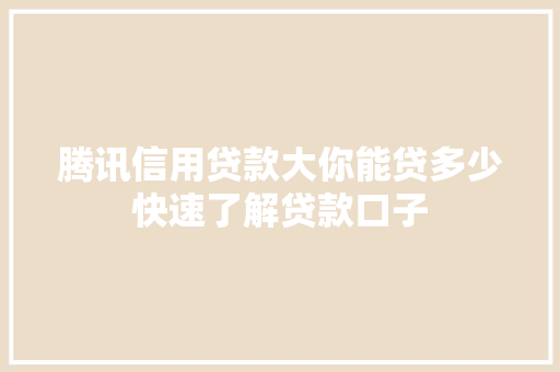 腾讯信用贷款大你能贷多少快速了解贷款口子