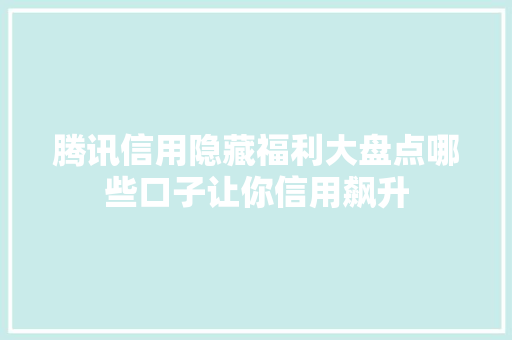 腾讯信用隐藏福利大盘点哪些口子让你信用飙升
