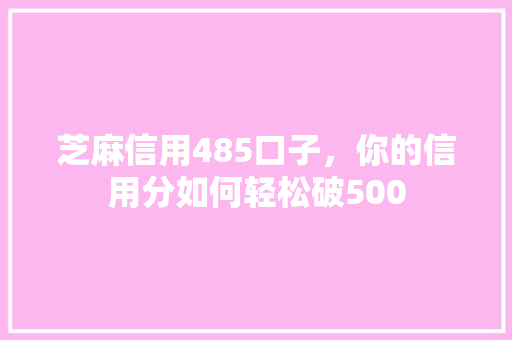 芝麻信用485口子，你的信用分如何轻松破500