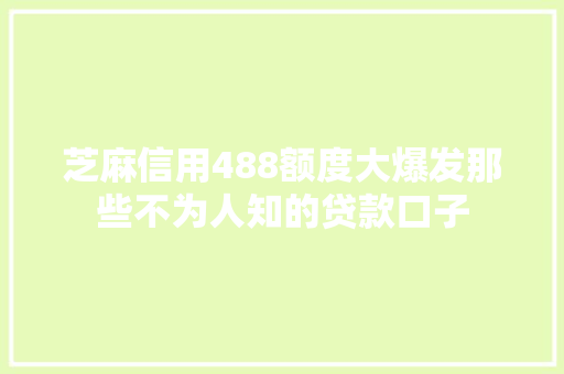 芝麻信用488额度大爆发那些不为人知的贷款口子