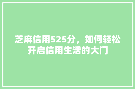芝麻信用525分，如何轻松开启信用生活的大门  第1张