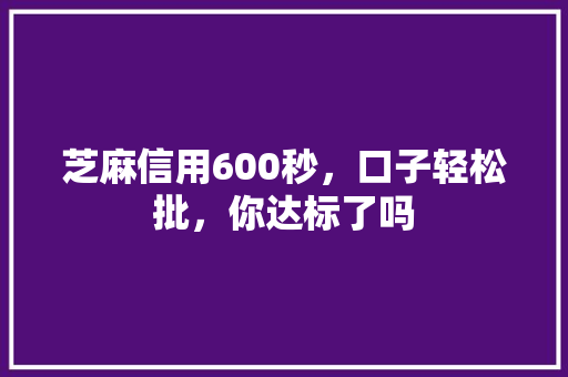芝麻信用600秒，口子轻松批，你达标了吗