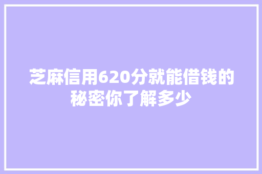 芝麻信用620分就能借钱的秘密你了解多少