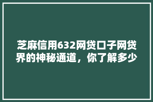 芝麻信用632网贷口子网贷界的神秘通道，你了解多少