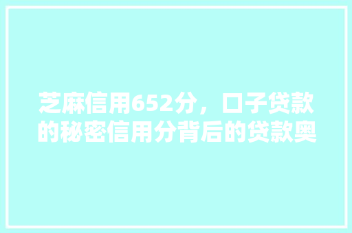 芝麻信用652分，口子贷款的秘密信用分背后的贷款奥秘
