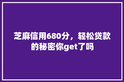 芝麻信用680分，轻松贷款的秘密你get了吗